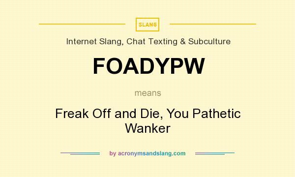 What does FOADYPW mean? It stands for Freak Off and Die, You Pathetic Wanker