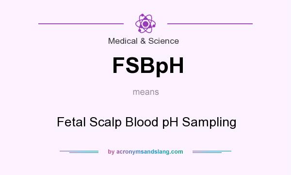 What does FSBpH mean? It stands for Fetal Scalp Blood pH Sampling