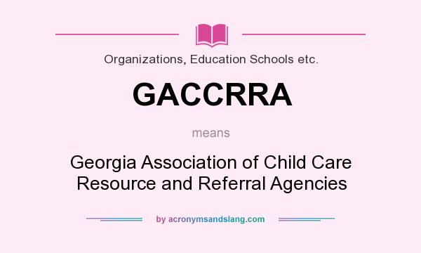 What does GACCRRA mean? It stands for Georgia Association of Child Care Resource and Referral Agencies