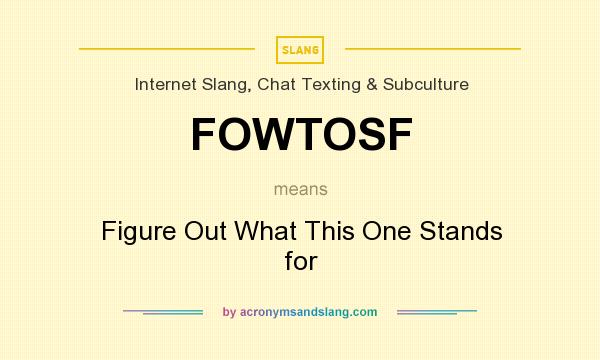 What does FOWTOSF mean? It stands for Figure Out What This One Stands for