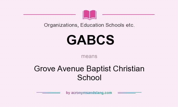 What does GABCS mean? It stands for Grove Avenue Baptist Christian School