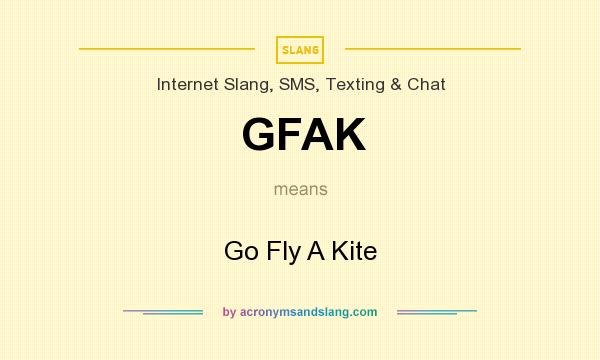 What does GFAK mean? It stands for Go Fly A Kite