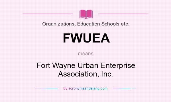 What does FWUEA mean? It stands for Fort Wayne Urban Enterprise Association, Inc.