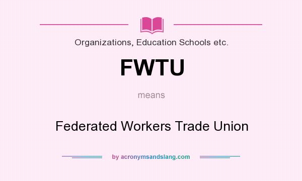 What does FWTU mean? It stands for Federated Workers Trade Union