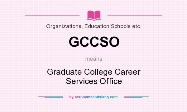 What does GCCSO mean? It stands for Graduate College Career Services Office