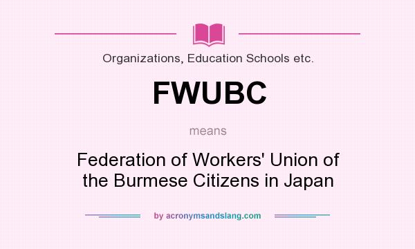 What does FWUBC mean? It stands for Federation of Workers` Union of the Burmese Citizens in Japan