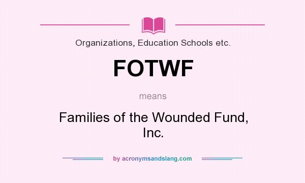 What does FOTWF mean? It stands for Families of the Wounded Fund, Inc.
