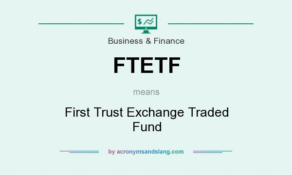 What does FTETF mean? It stands for First Trust Exchange Traded Fund