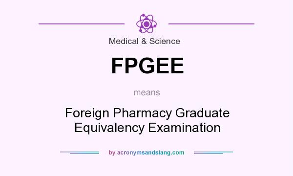 What does FPGEE mean? It stands for Foreign Pharmacy Graduate Equivalency Examination