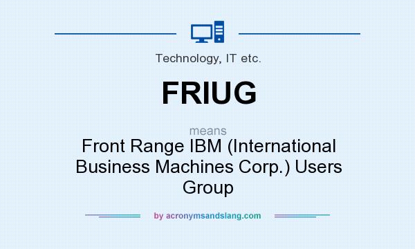 What does FRIUG mean? It stands for Front Range IBM (International Business Machines Corp.) Users Group