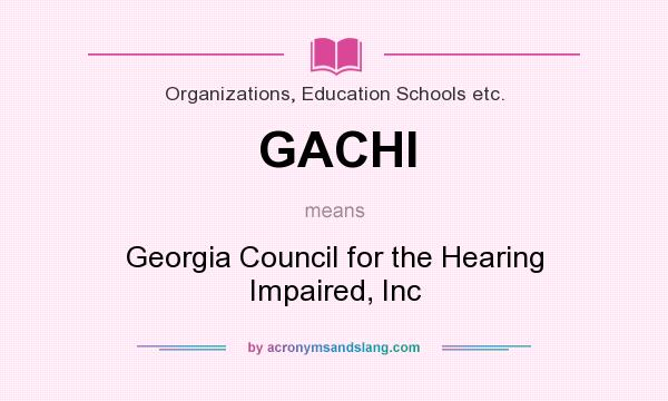 What does GACHI mean? It stands for Georgia Council for the Hearing Impaired, Inc