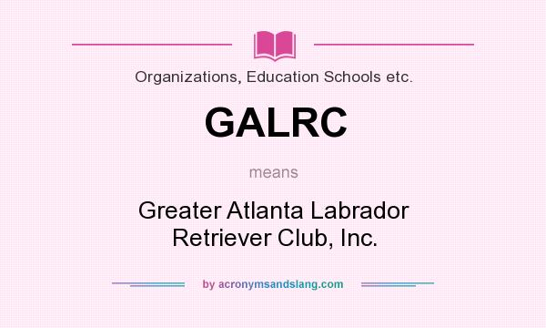 What does GALRC mean? It stands for Greater Atlanta Labrador Retriever Club, Inc.
