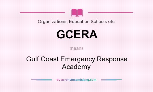 What does GCERA mean? It stands for Gulf Coast Emergency Response Academy