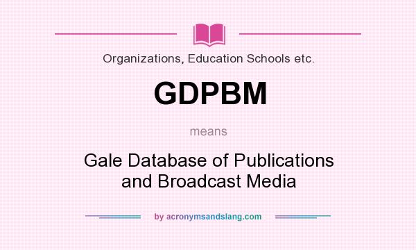 What does GDPBM mean? It stands for Gale Database of Publications and Broadcast Media