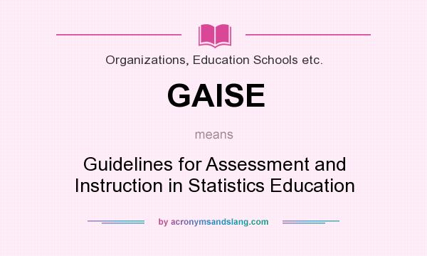 What does GAISE mean? It stands for Guidelines for Assessment and Instruction in Statistics Education