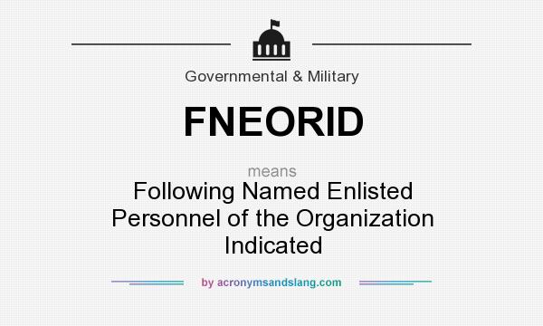 What does FNEORID mean? It stands for Following Named Enlisted Personnel of the Organization Indicated