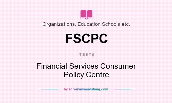What does FSCPC mean? It stands for Financial Services Consumer Policy Centre