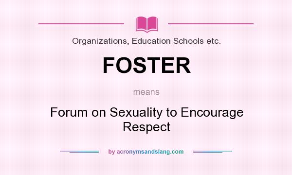 What does FOSTER mean? It stands for Forum on Sexuality to Encourage Respect