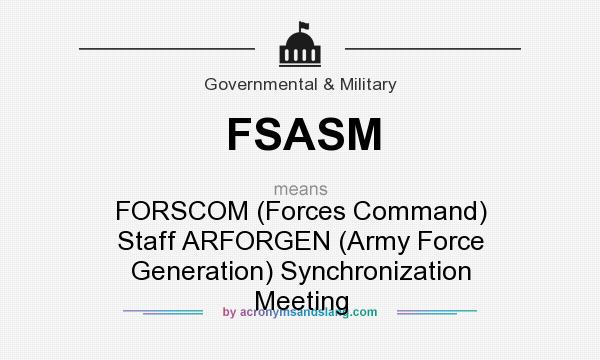 What does FSASM mean? It stands for FORSCOM (Forces Command) Staff ARFORGEN (Army Force Generation) Synchronization Meeting