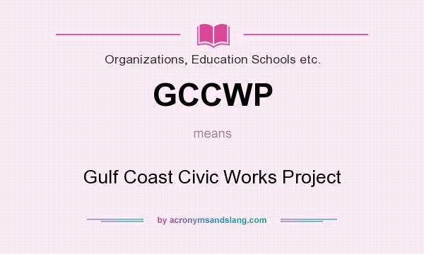 What does GCCWP mean? It stands for Gulf Coast Civic Works Project