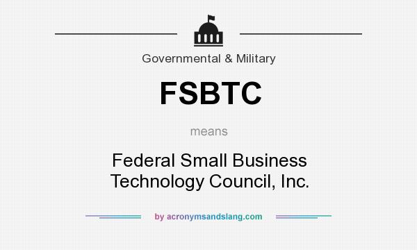 What does FSBTC mean? It stands for Federal Small Business Technology Council, Inc.