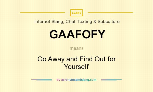 What does GAAFOFY mean? It stands for Go Away and Find Out for Yourself