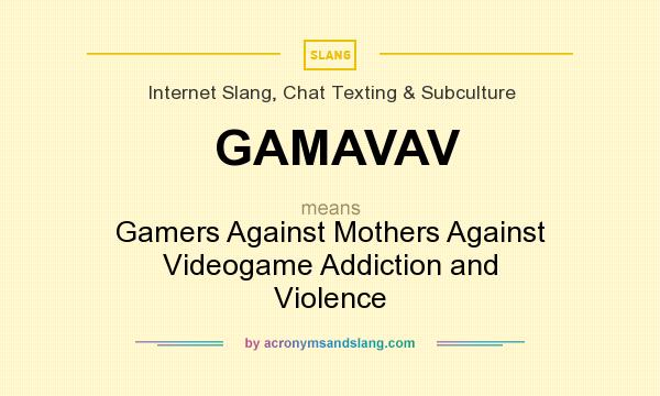 What does GAMAVAV mean? It stands for Gamers Against Mothers Against Videogame Addiction and Violence
