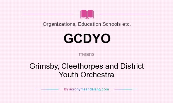 What does GCDYO mean? It stands for Grimsby, Cleethorpes and District Youth Orchestra