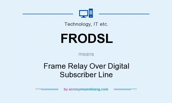 What does FRODSL mean? It stands for Frame Relay Over Digital Subscriber Line