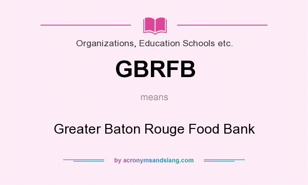 What does GBRFB mean? It stands for Greater Baton Rouge Food Bank