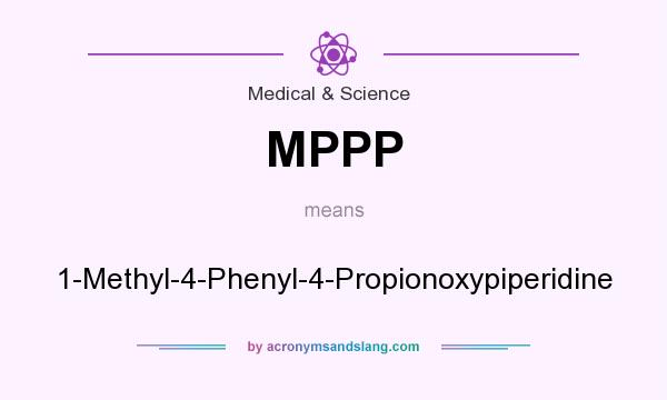What does MPPP mean? It stands for 1-Methyl-4-Phenyl-4-Propionoxypiperidine