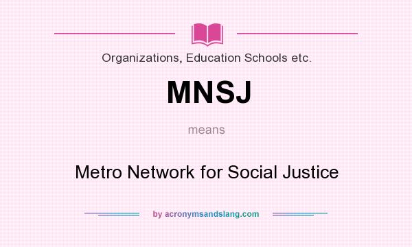 What does MNSJ mean? It stands for Metro Network for Social Justice