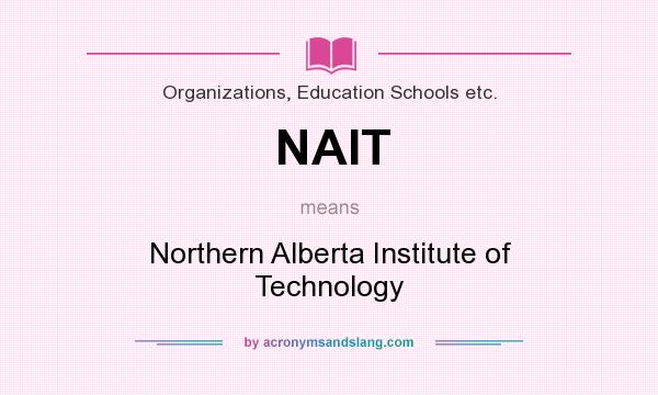 What does NAIT mean? It stands for Northern Alberta Institute of Technology