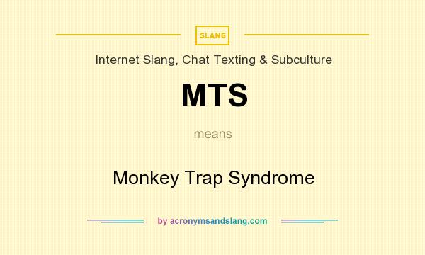 What does MTS mean? It stands for Monkey Trap Syndrome