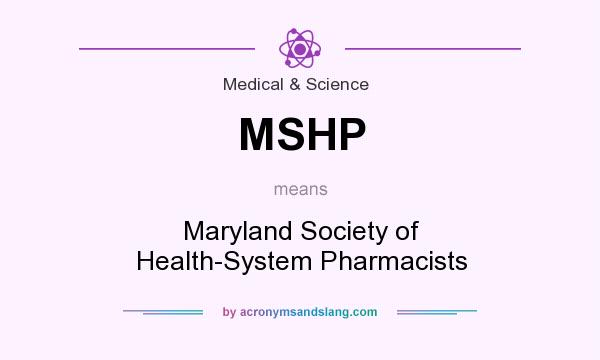 What does MSHP mean? It stands for Maryland Society of Health-System Pharmacists