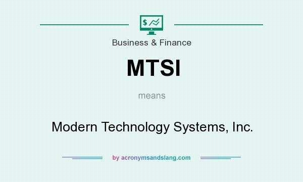 What does MTSI mean? It stands for Modern Technology Systems, Inc.