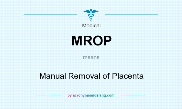 What does MROP mean? It stands for Manual Removal of Placenta