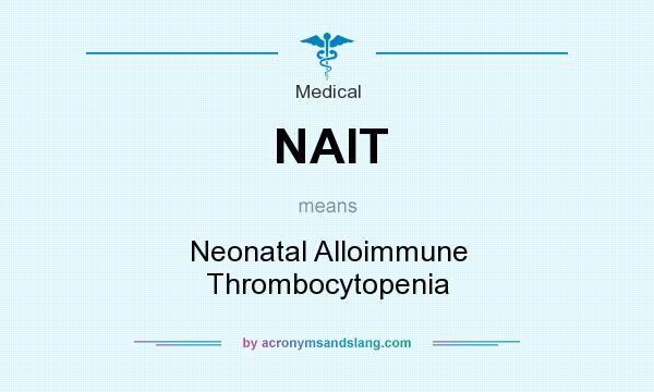 What does NAIT mean? It stands for Neonatal Alloimmune Thrombocytopenia