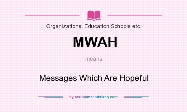 What does MWAH mean? It stands for Messages Which Are Hopeful