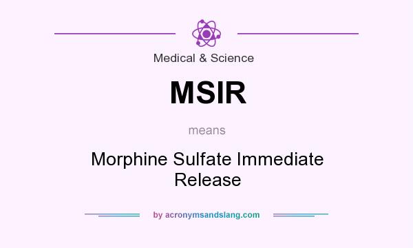 What does MSIR mean? It stands for Morphine Sulfate Immediate Release
