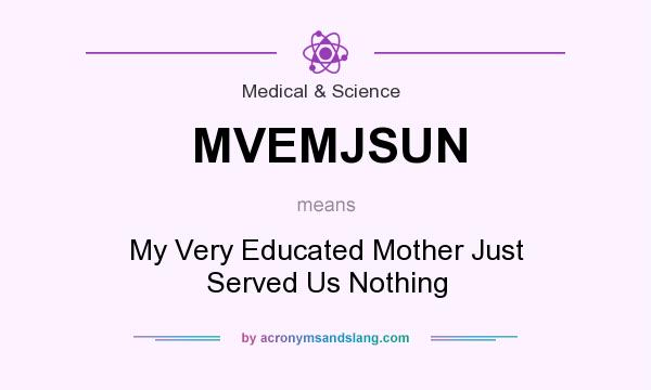 What does MVEMJSUN mean? It stands for My Very Educated Mother Just Served Us Nothing