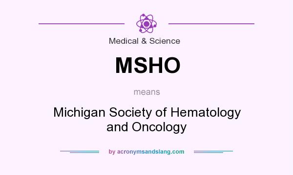 What does MSHO mean? It stands for Michigan Society of Hematology and Oncology