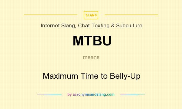 What does MTBU mean? It stands for Maximum Time to Belly-Up