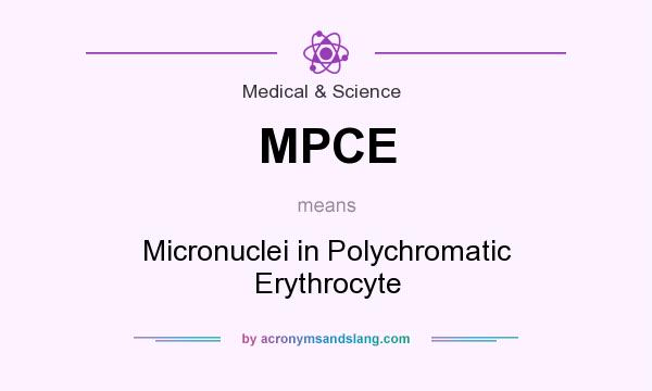 What does MPCE mean? It stands for Micronuclei in Polychromatic Erythrocyte