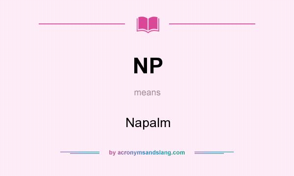 What does NP mean? It stands for Napalm