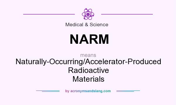 What does NARM mean? It stands for Naturally-Occurring/Accelerator-Produced Radioactive Materials