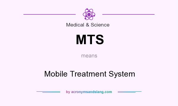 What does MTS mean? It stands for Mobile Treatment System