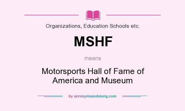 What does MSHF mean? It stands for Motorsports Hall of Fame of America and Museum