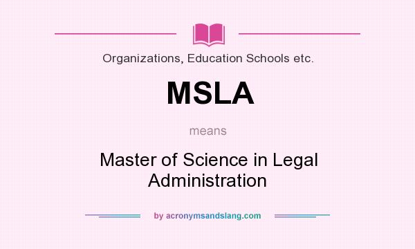 What does MSLA mean? It stands for Master of Science in Legal Administration