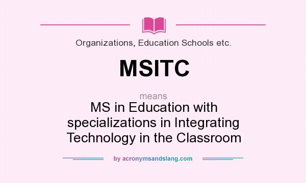 What does MSITC mean? It stands for MS in Education with specializations in Integrating Technology in the Classroom